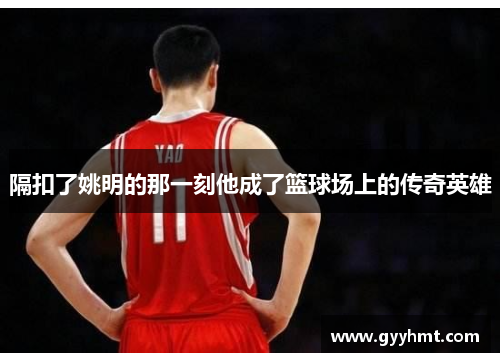 隔扣了姚明的那一刻他成了篮球场上的传奇英雄