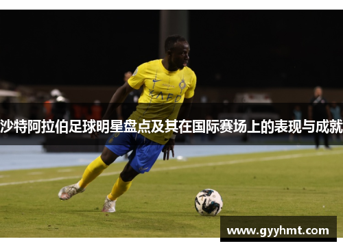 沙特阿拉伯足球明星盘点及其在国际赛场上的表现与成就