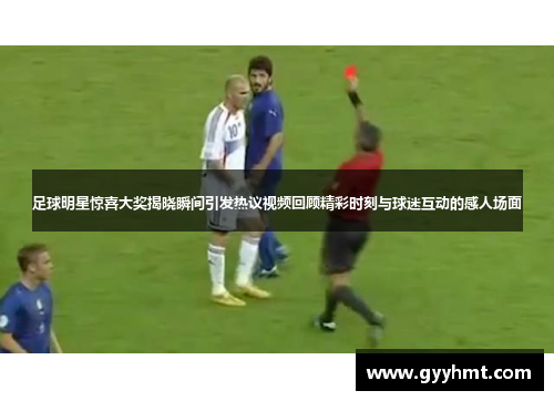 足球明星惊喜大奖揭晓瞬间引发热议视频回顾精彩时刻与球迷互动的感人场面