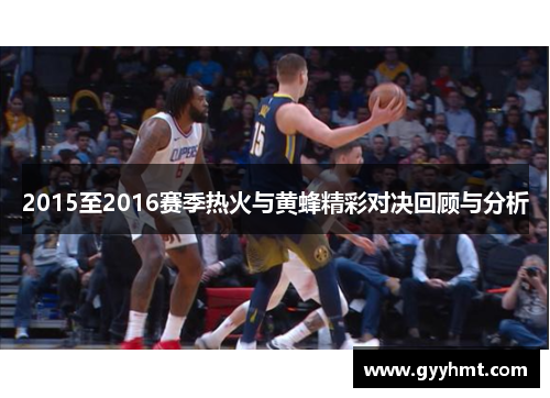 2015至2016赛季热火与黄蜂精彩对决回顾与分析