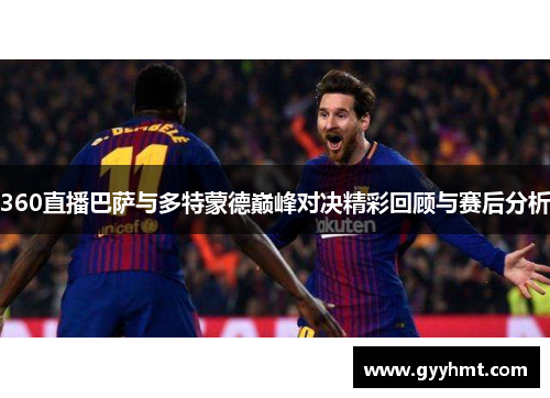 360直播巴萨与多特蒙德巅峰对决精彩回顾与赛后分析