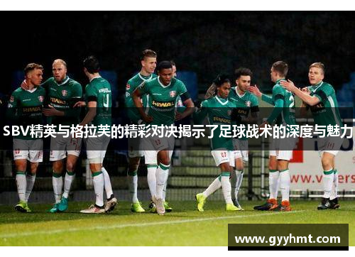 SBV精英与格拉芙的精彩对决揭示了足球战术的深度与魅力