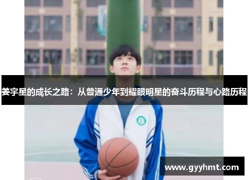 姜宇星的成长之路：从普通少年到耀眼明星的奋斗历程与心路历程
