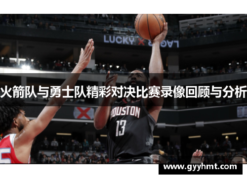 火箭队与勇士队精彩对决比赛录像回顾与分析